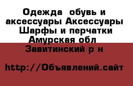 Одежда, обувь и аксессуары Аксессуары - Шарфы и перчатки. Амурская обл.,Завитинский р-н